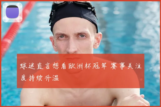 球迷直言想看欧洲杯冠军 赛事关注度持续升温