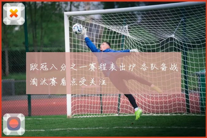 欧冠八分之一赛程表出炉 各队备战淘汰赛看点受关注