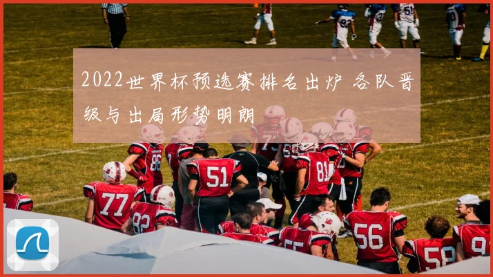 2022世界杯预选赛排名出炉 各队晋级与出局形势明朗