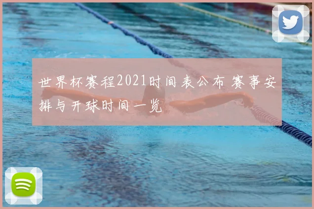 世界杯赛程2021时间表公布 赛事安排与开球时间一览