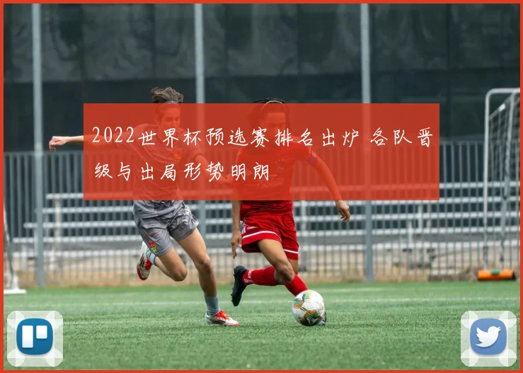 2022世界杯预选赛排名出炉 各队晋级与出局形势明朗