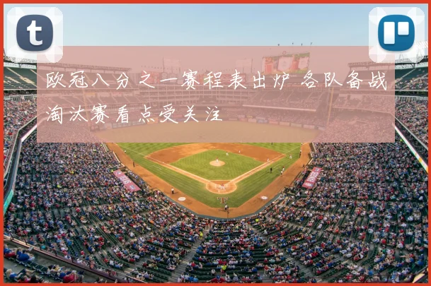 欧冠八分之一赛程表出炉 各队备战淘汰赛看点受关注
