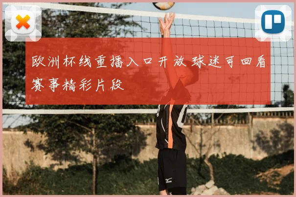 欧洲杯线重播入口开放 球迷可回看赛事精彩片段