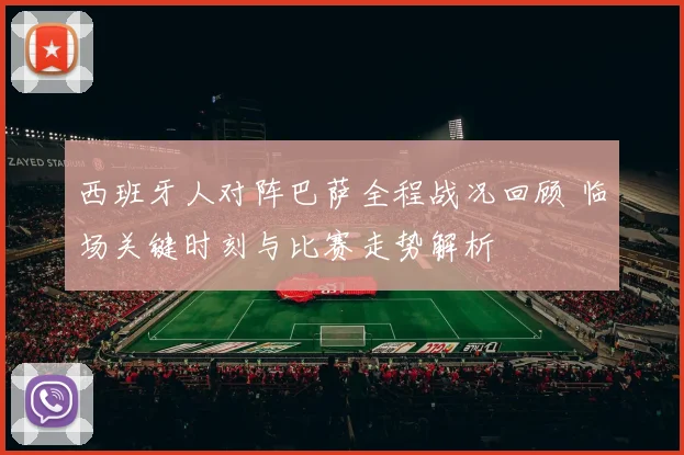 西班牙人对阵巴萨全程战况回顾 临场关键时刻与比赛走势解析