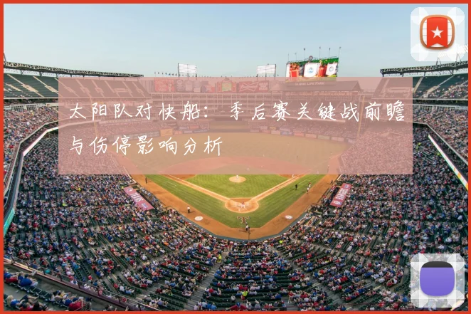 太阳队对快船：季后赛关键战前瞻与伤停影响分析