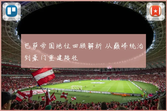 巴萨帝国地位回顾解析 从巅峰统治到豪门重建路径