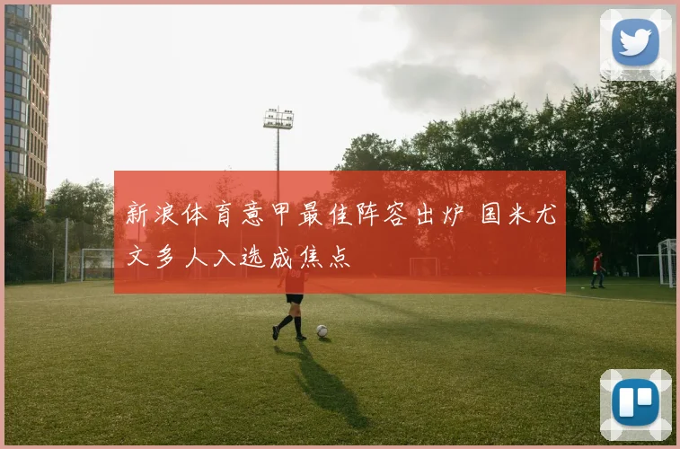 新浪体育意甲最佳阵容出炉 国米尤文多人入选成焦点