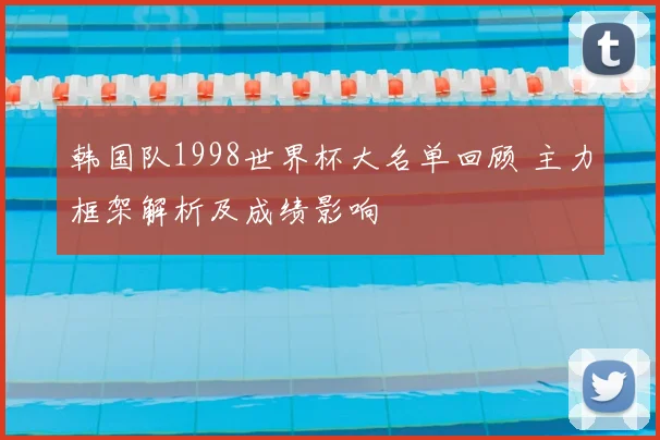 韩国队1998世界杯大名单回顾 主力框架解析及成绩影响