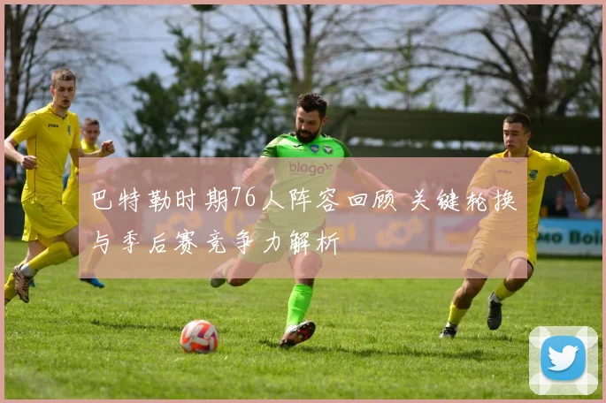 巴特勒时期76人阵容回顾 关键轮换与季后赛竞争力解析