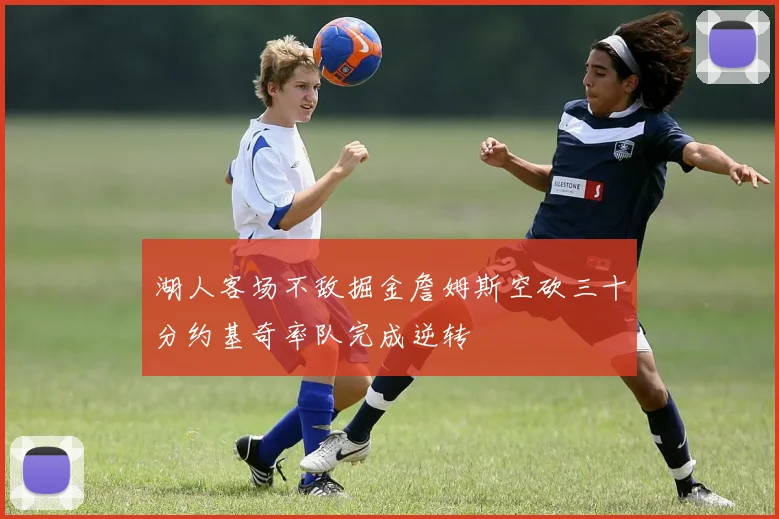 湖人客场不敌掘金詹姆斯空砍三十分约基奇率队完成逆转