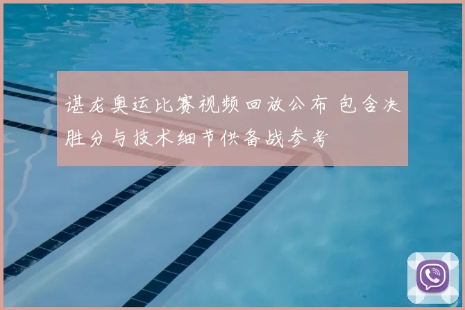 谌龙奥运比赛视频回放公布 包含决胜分与技术细节供备战参考