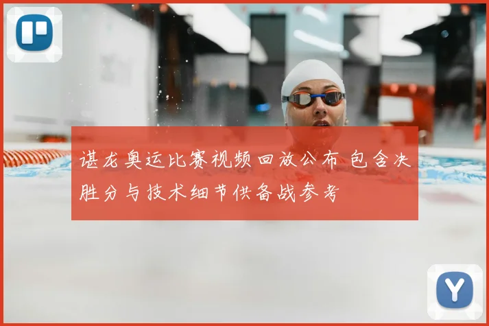谌龙奥运比赛视频回放公布 包含决胜分与技术细节供备战参考