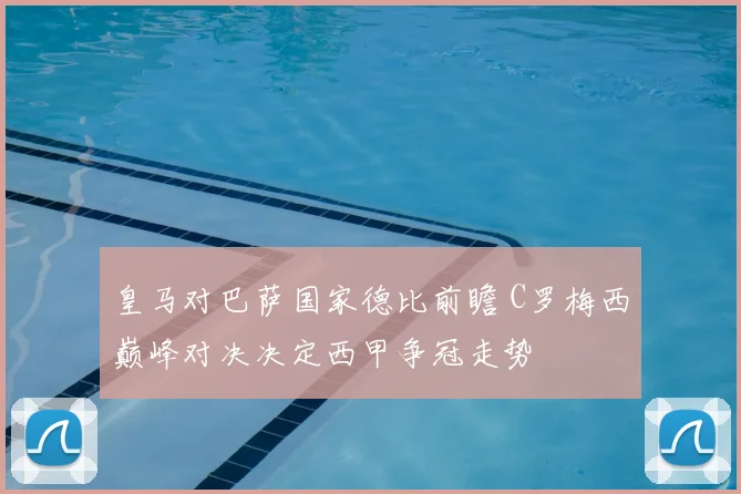 皇马对巴萨国家德比前瞻 C罗梅西巅峰对决决定西甲争冠走势