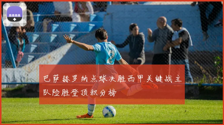 巴萨赫罗纳点球决胜西甲关键战主队险胜登顶积分榜