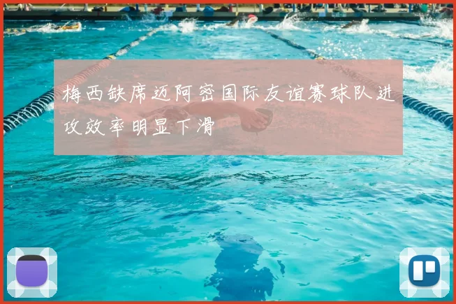 梅西缺席迈阿密国际友谊赛球队进攻效率明显下滑