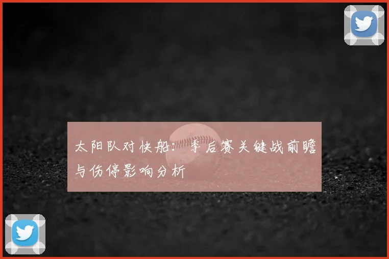 太阳队对快船：季后赛关键战前瞻与伤停影响分析