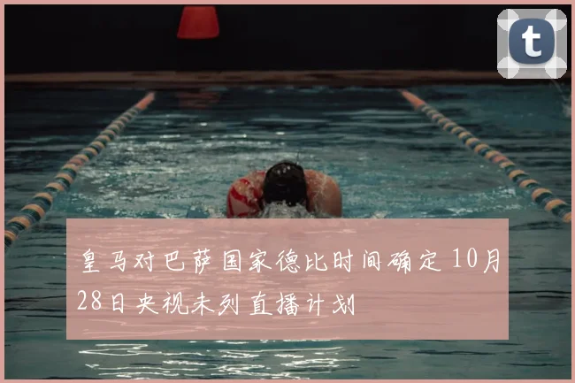皇马对巴萨国家德比时间确定 10月28日央视未列直播计划
